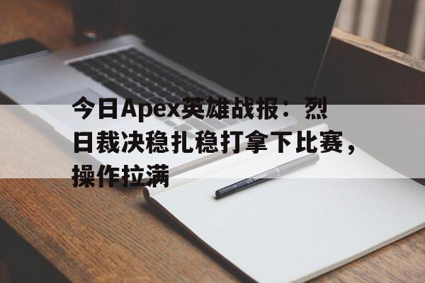 八戒体育-今日Apex英雄战报：烈日裁决稳扎稳打拿下比赛，操作拉满(郭艾伦搞笑视频)