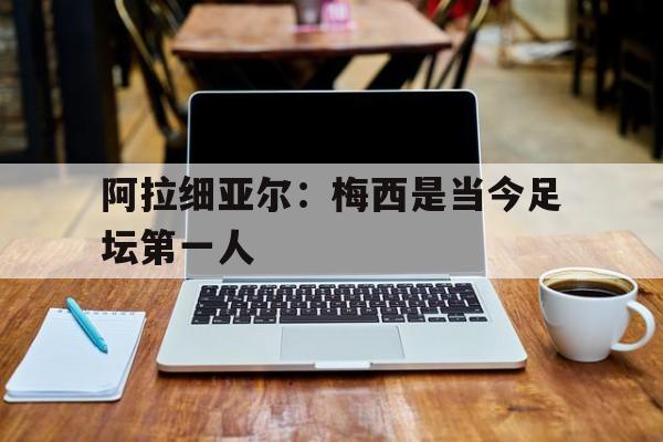 包含阿拉细亚尔：梅西是当今足坛第一人的词条